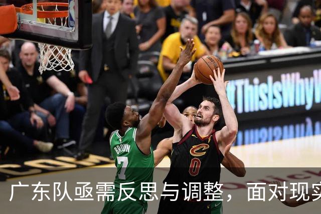 广东队亟需反思与调整，面对现实迎接挑战